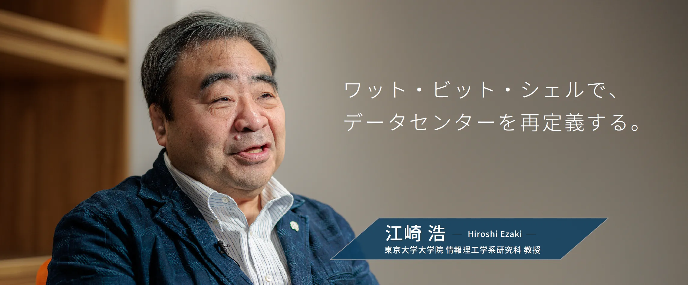 ワット・ビット・シェルで、データセンターを再定義する。江崎 浩Hiroshi Ezaki　東京大学大学院 情報理工学系研究科 教授