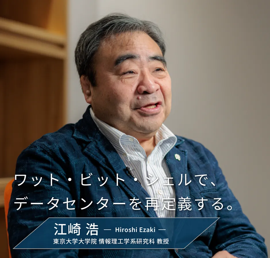 ワット・ビット・シェルで、データセンターを再定義する。江崎 浩Hiroshi Ezaki　東京大学大学院 情報理工学系研究科 教授
